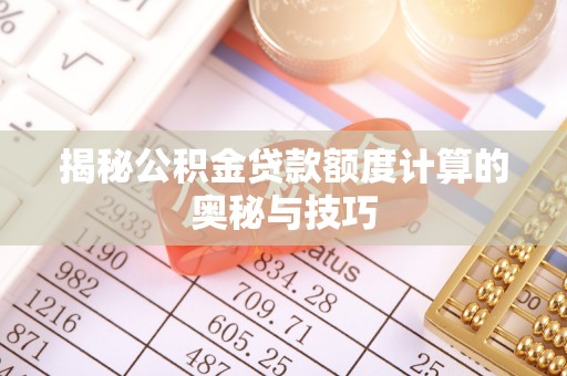 皇姑揭秘公积金贷款额度计算的奥秘与技巧