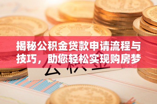 皇姑揭秘公积金贷款申请流程与技巧，助您轻松实现购房梦