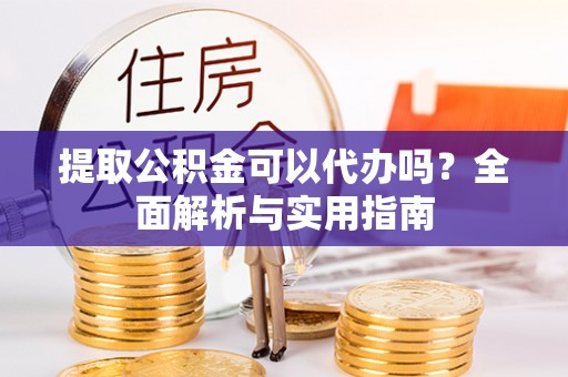 皇姑提取公积金可以代办吗？全面解析与实用指南