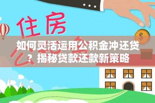 皇姑如何灵活运用公积金冲还贷？揭秘贷款还款新策略