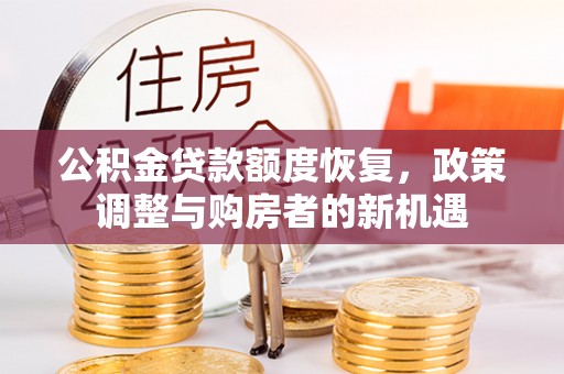 皇姑公积金贷款额度恢复，政策调整与购房者的新机遇