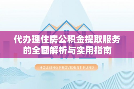 皇姑代办理住房公积金提取服务的全面解析与实用指南