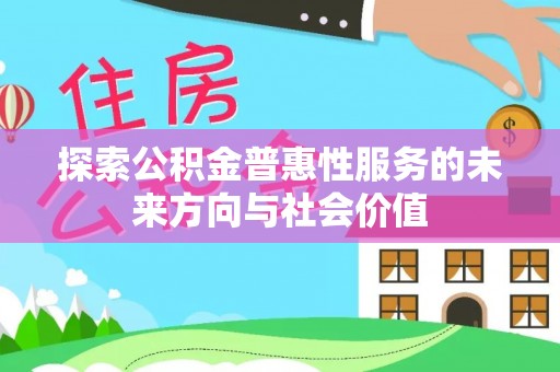 皇姑探索公积金普惠性服务的未来方向与社会价值