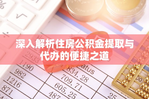 皇姑深入解析住房公积金提取与代办的便捷之道