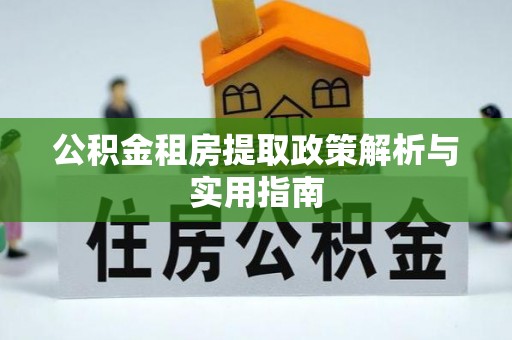 皇姑公积金租房提取政策解析与实用指南