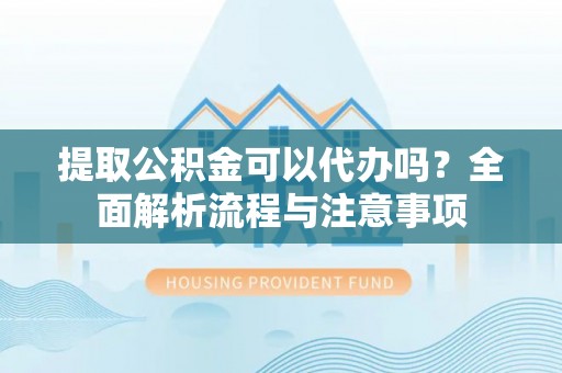 皇姑提取公积金可以代办吗？全面解析流程与注意事项