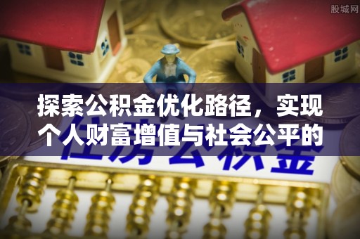 皇姑探索公积金优化路径，实现个人财富增值与社会公平的双赢