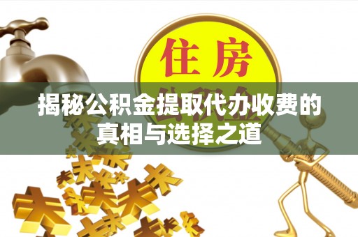 皇姑揭秘公积金提取代办收费的真相与选择之道