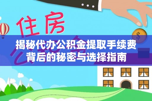 皇姑揭秘代办公积金提取手续费背后的秘密与选择指南