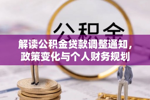 皇姑解读公积金贷款调整通知，政策变化与个人财务规划