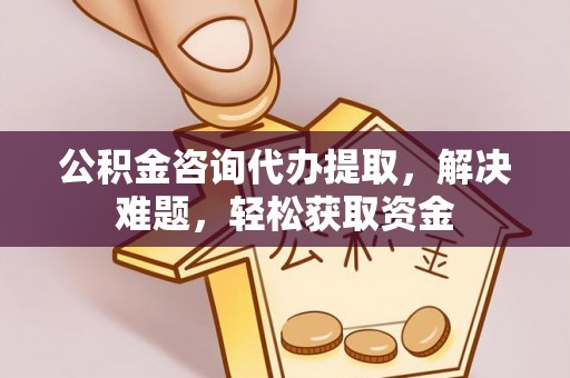 皇姑公积金咨询代办提取，解决难题，轻松获取资金