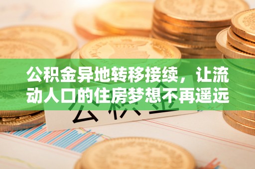 皇姑公积金异地转移接续，让流动人口的住房梦想不再遥远