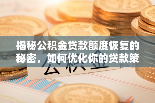 皇姑揭秘公积金贷款额度恢复的秘密，如何优化你的贷款策略