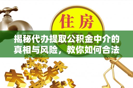 皇姑揭秘代办提取公积金中介的真相与风险，教你如何合法合规操作