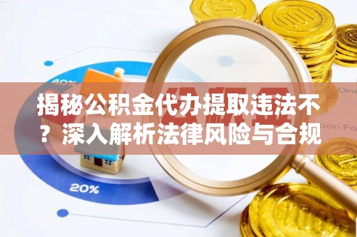 皇姑揭秘公积金代办提取违法不？深入解析法律风险与合规途径