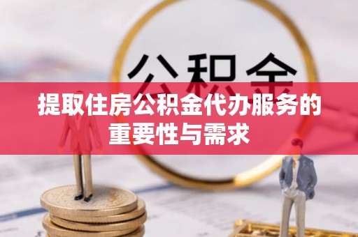 皇姑提取住房公积金代办服务的重要性与需求