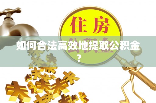 皇姑如何合法高效地提取公积金？