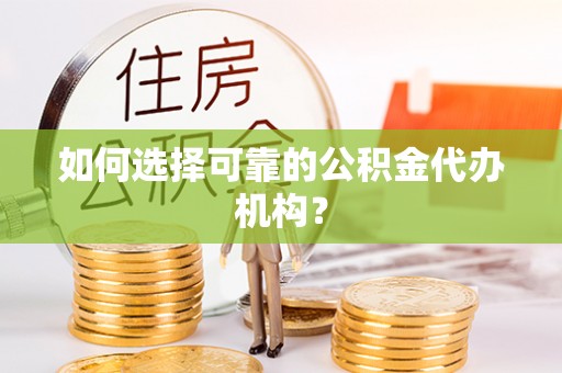 皇姑如何选择可靠的公积金代办机构？