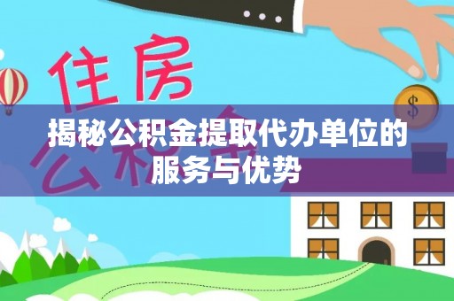 皇姑揭秘公积金提取代办单位的服务与优势