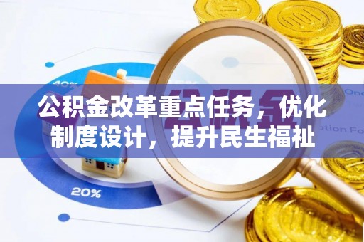 皇姑公积金改革重点任务，优化制度设计，提升民生福祉