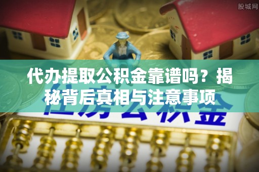 皇姑代办提取公积金靠谱吗？揭秘背后真相与注意事项