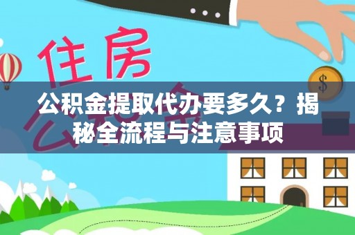 皇姑公积金提取代办要多久？揭秘全流程与注意事项
