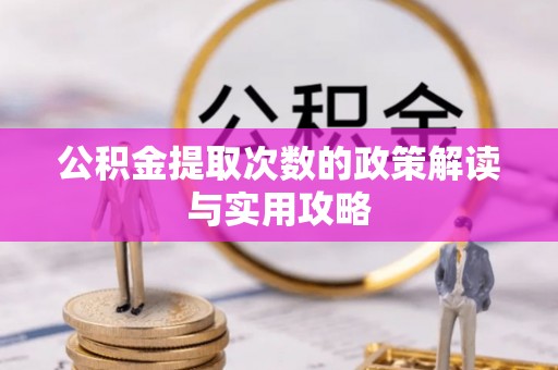 皇姑公积金提取次数的政策解读与实用攻略