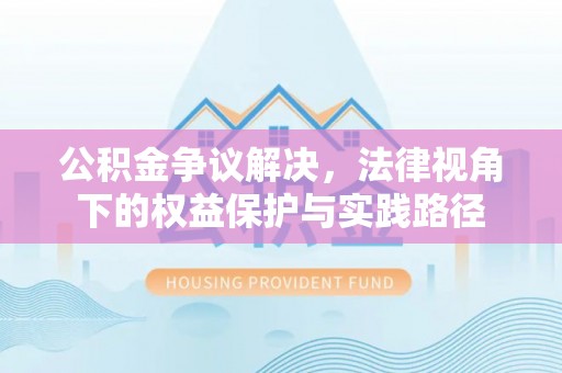 皇姑公积金争议解决，法律视角下的权益保护与实践路径