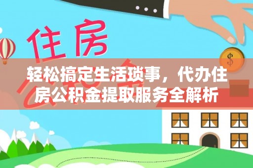 皇姑轻松搞定生活琐事，代办住房公积金提取服务全解析