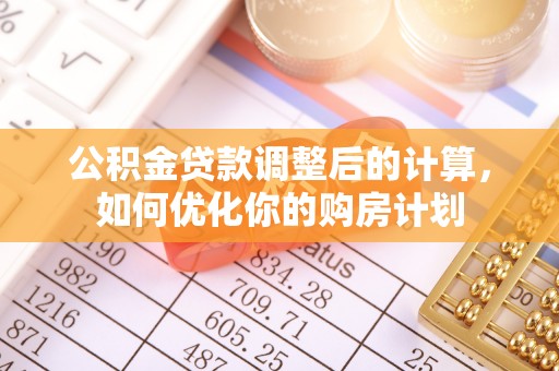 皇姑公积金贷款调整后的计算，如何优化你的购房计划