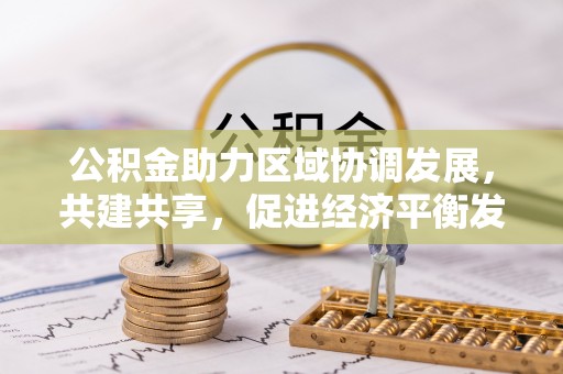 皇姑公积金助力区域协调发展，共建共享，促进经济平衡发展
