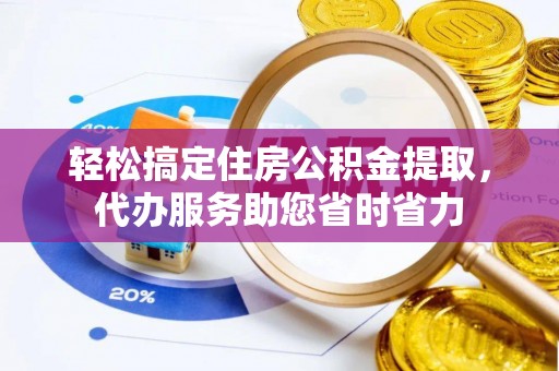 皇姑轻松搞定住房公积金提取，代办服务助您省时省力