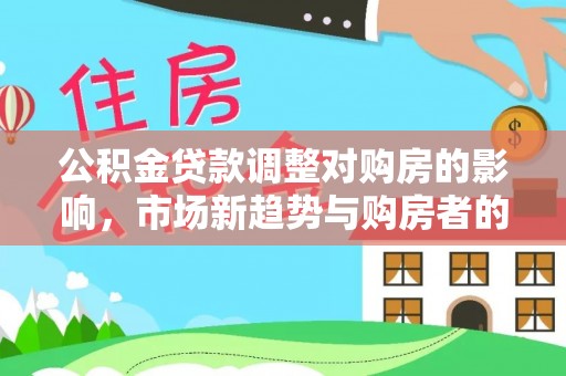 皇姑公积金贷款调整对购房的影响，市场新趋势与购房者的选择