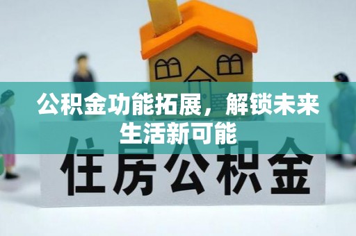 皇姑公积金功能拓展，解锁未来生活新可能