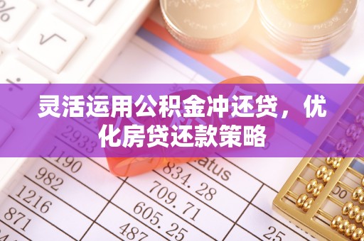 皇姑灵活运用公积金冲还贷，优化房贷还款策略