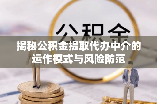 皇姑揭秘公积金提取代办中介的运作模式与风险防范