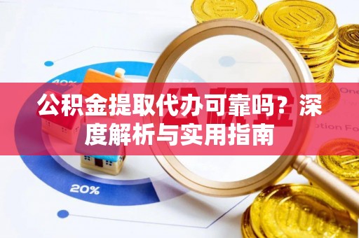 皇姑公积金提取代办可靠吗？深度解析与实用指南