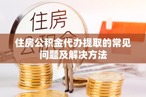 皇姑住房公积金代办提取的常见问题及解决方法