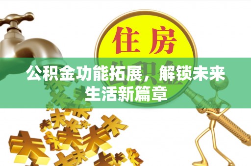 皇姑公积金功能拓展，解锁未来生活新篇章