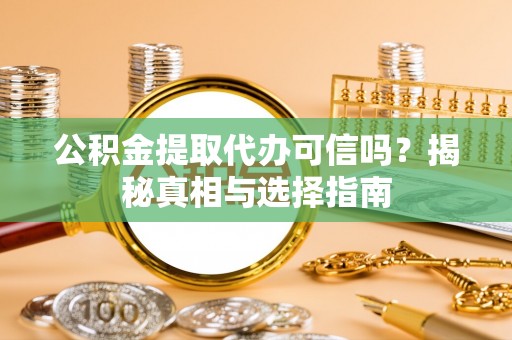 皇姑公积金提取代办可信吗？揭秘真相与选择指南