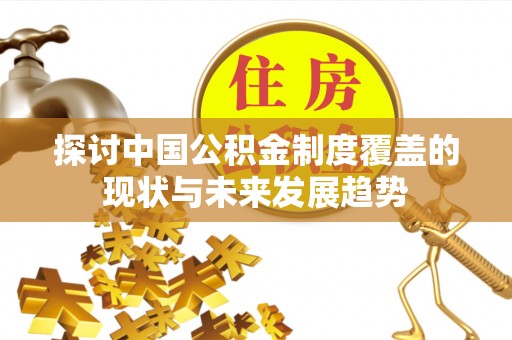 皇姑探讨中国公积金制度覆盖的现状与未来发展趋势