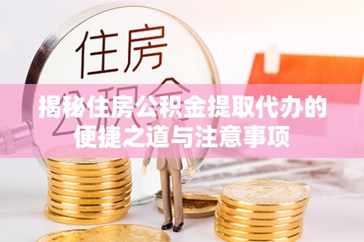 皇姑揭秘住房公积金提取代办的便捷之道与注意事项