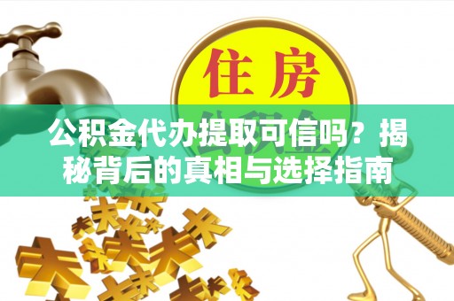 皇姑公积金代办提取可信吗？揭秘背后的真相与选择指南