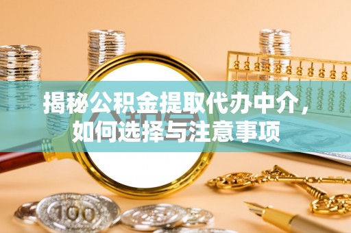 皇姑揭秘公积金提取代办中介，如何选择与注意事项