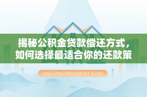 皇姑揭秘公积金贷款偿还方式，如何选择最适合你的还款策略？