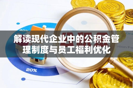 皇姑解读现代企业中的公积金管理制度与员工福利优化