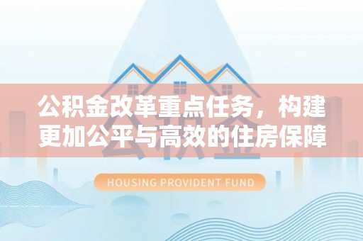 皇姑公积金改革重点任务，构建更加公平与高效的住房保障体系