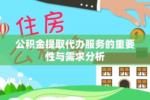 皇姑公积金提取代办服务的重要性与需求分析