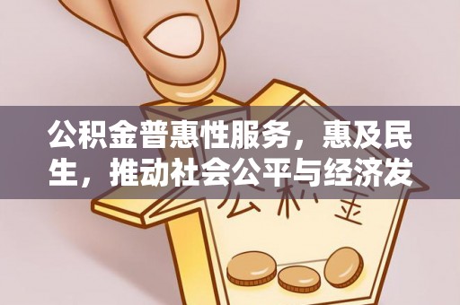 皇姑公积金普惠性服务，惠及民生，推动社会公平与经济发展的基石