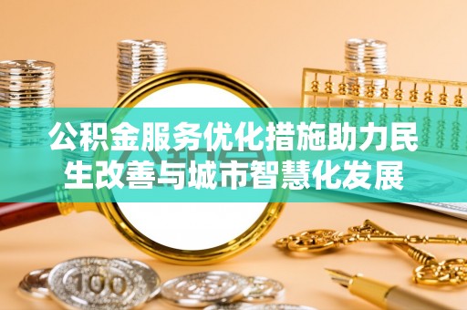 皇姑公积金服务优化措施助力民生改善与城市智慧化发展